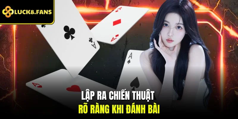 Lập ra chiến thuật rõ ràng khi đánh bài